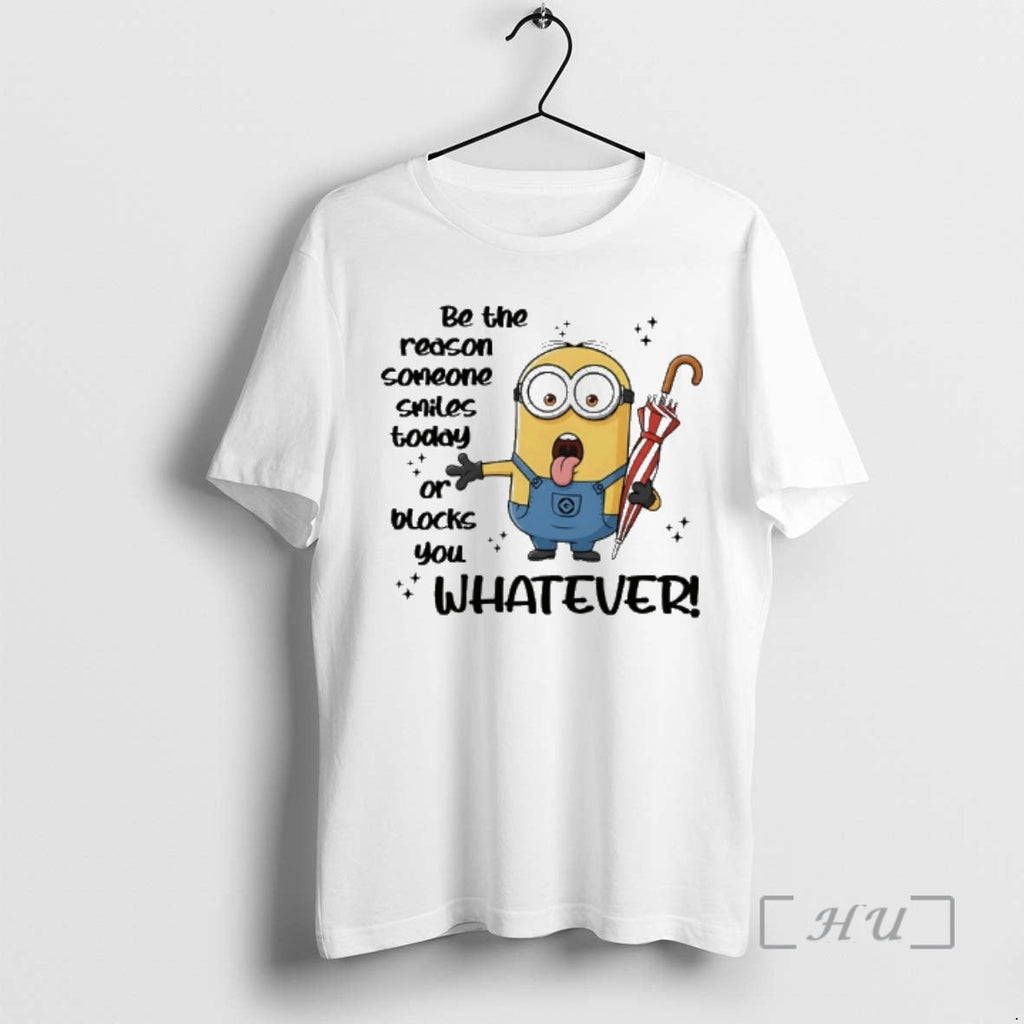 New Minion Be Reason Someone Smiles Today Blocks You Whatever T-Shirts, Hoodie, Sweatshirt