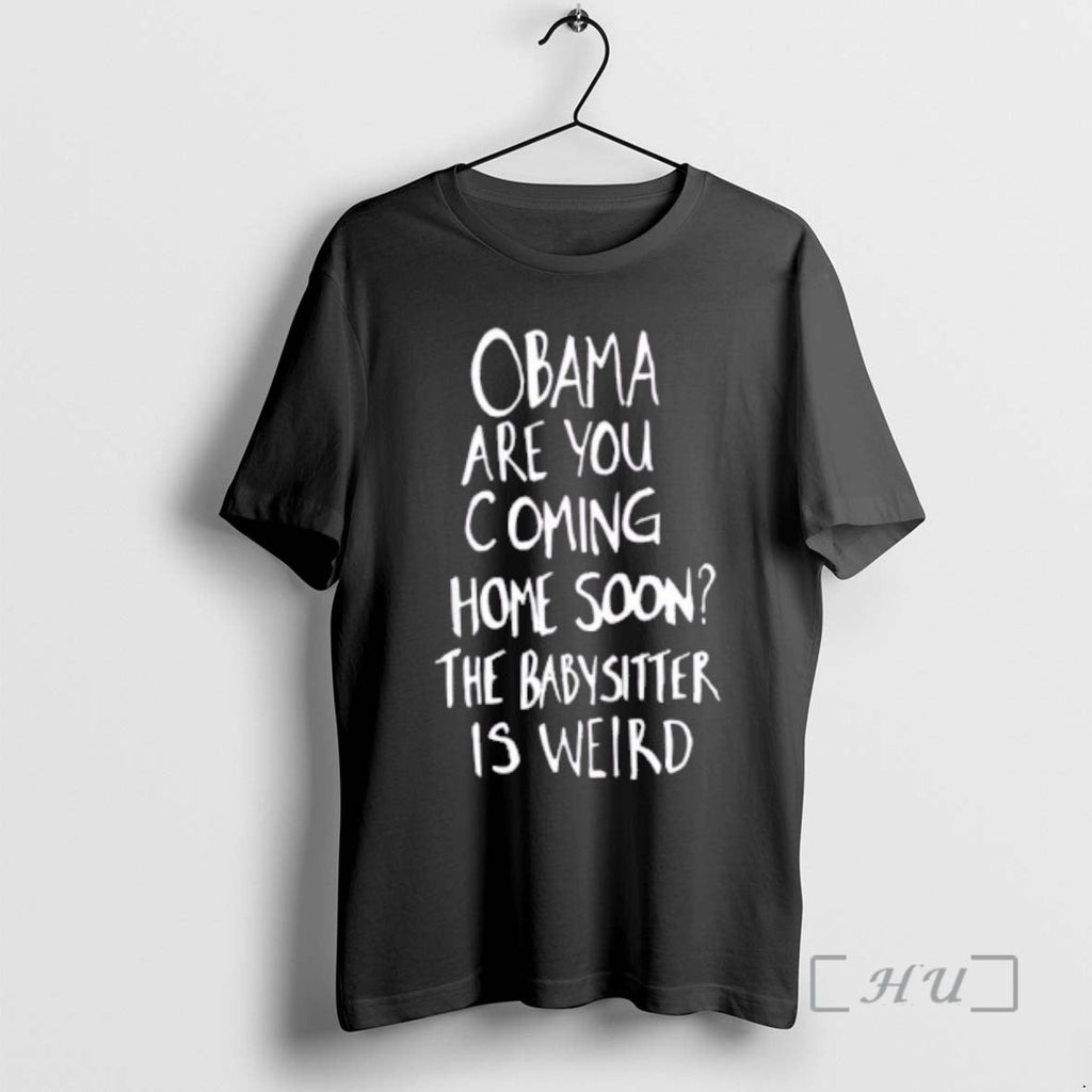 New Obama Are You Coming Home Soon Babysitter Is Weird T-Shirts, Hoodie, Sweatshirt
