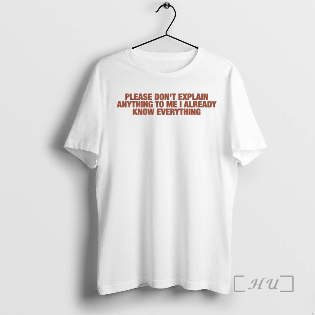 New Please Dont Explain Anything Me I Already Know Everything T-Shirts, Hoodie, Sweatshirt