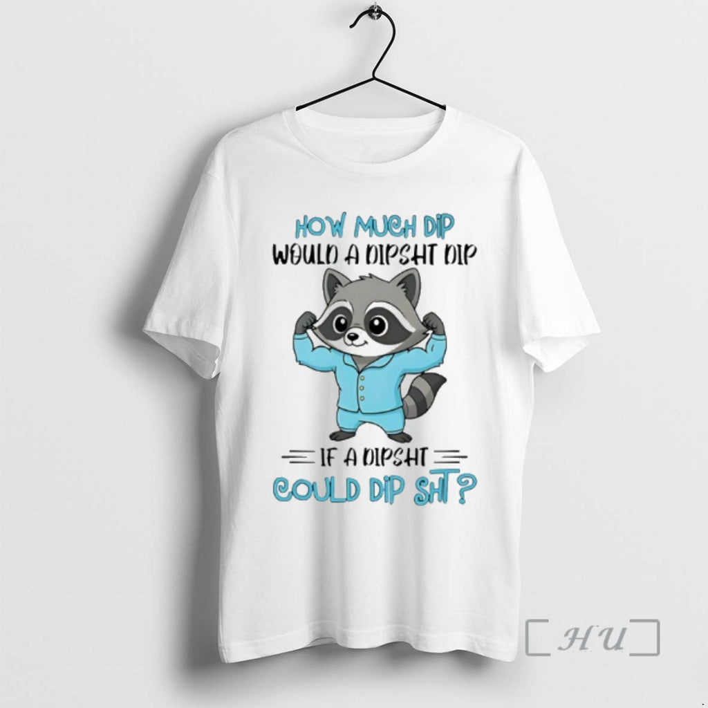 New Raccoon How Much Dip Would Dipsht Dip If Dipsht Could Dip Sht T-Shirts, Hoodie, Sweatshirt