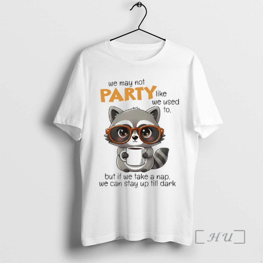 New Raccoon We May Not Party Like We Used But If We Take T-Shirts, Hoodie, Sweatshirt