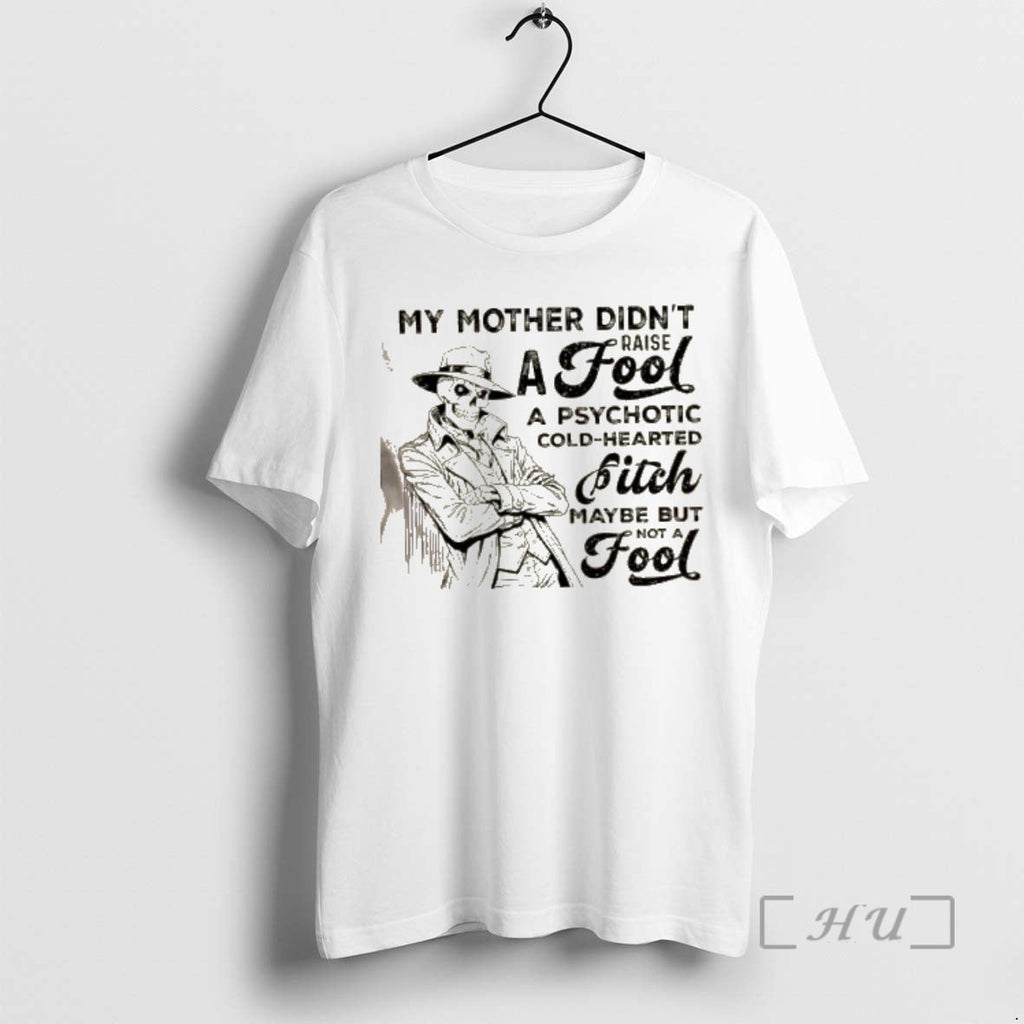 New Skeleton My Mother Didnt Raise Fool Psychotic Cold Hearted Bitch Maybe But T-Shirts, Hoodie, Sweatshirt