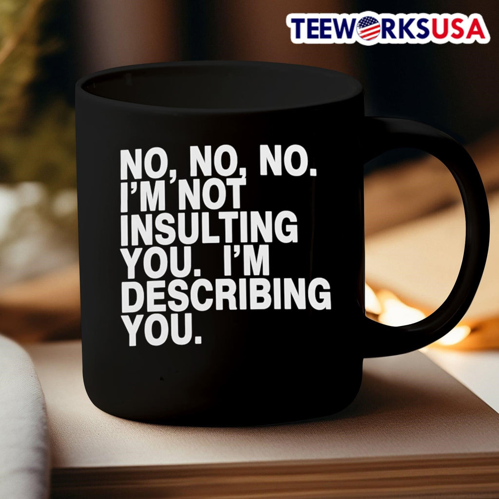 No, No, No, I’m Not Insulting You, I’m Describing You Shirt