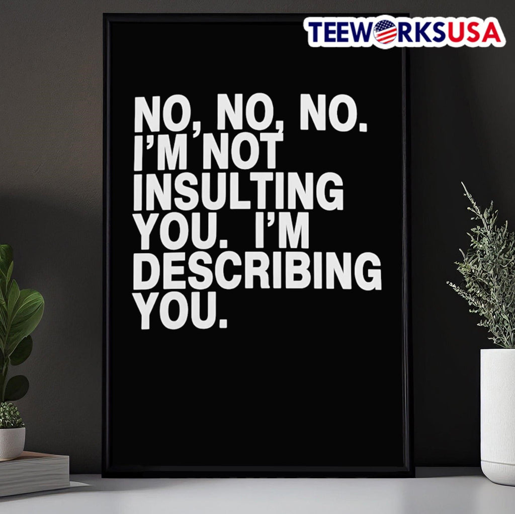 No, No, No, I’m Not Insulting You, I’m Describing You Shirt