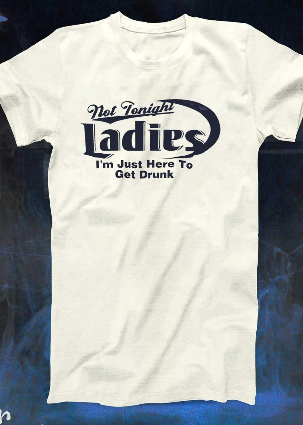 Not Tonight Ladies I’m Just Here to Get Drunk Funny Drinking T-Shirt