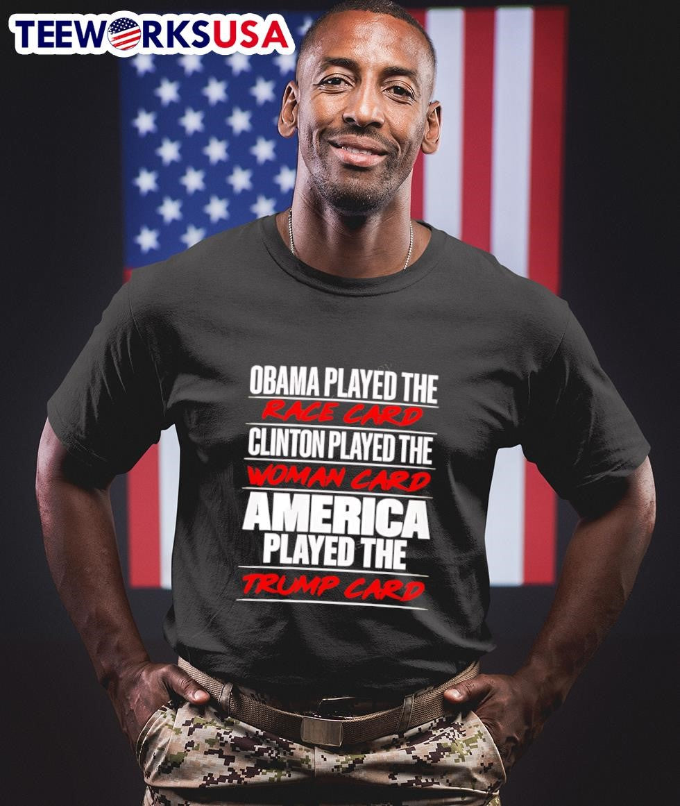 Obama Played The Race Card Clinton Played The Woman Card America Played The Trump Card Shirt