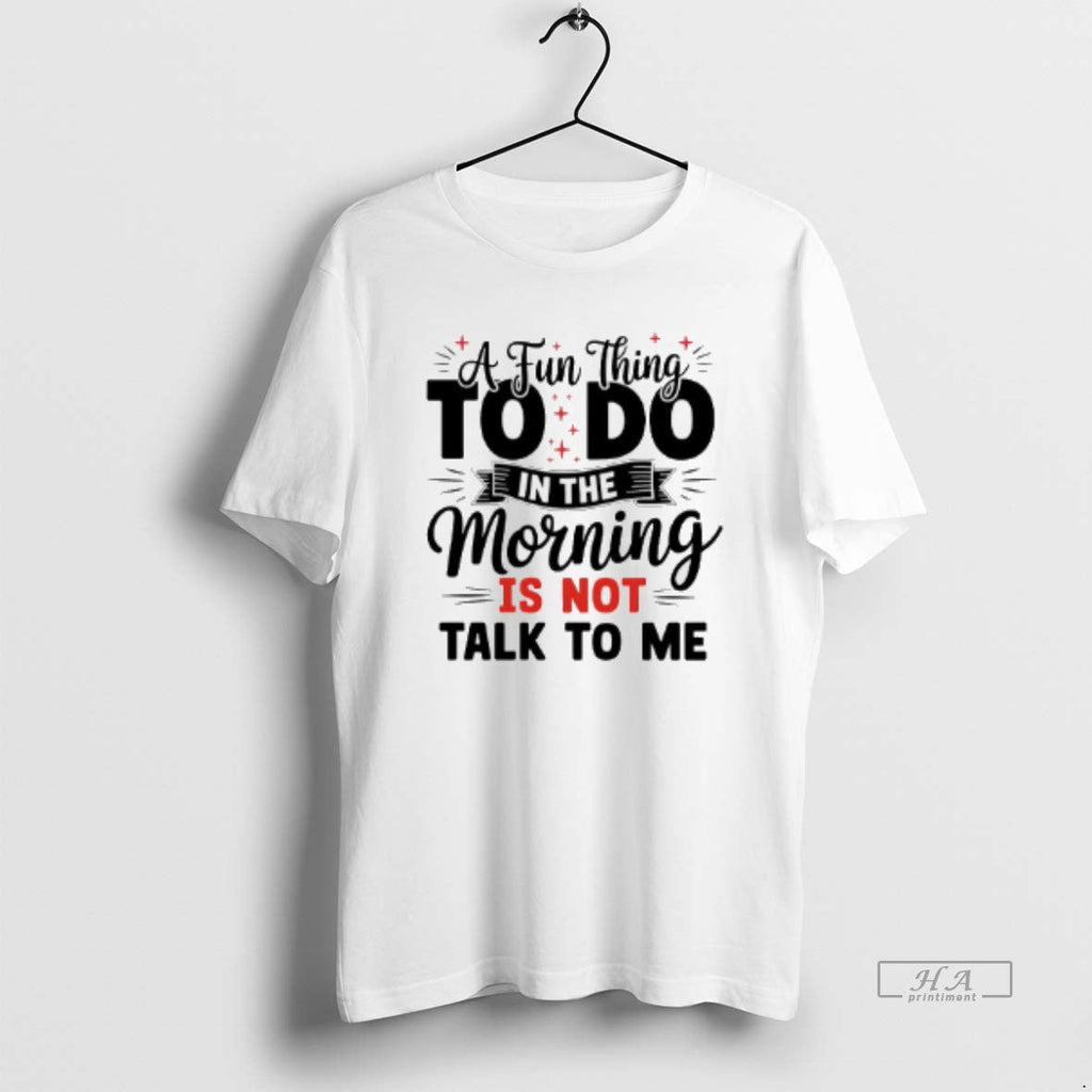 Official Fun Thing Do Morning Is Not Talk Me T-Shirts, Hoodie, Sweatshirt