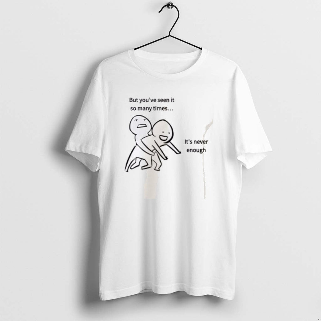 Official But Youve Seen So Many Times Never Enough T-Shirts, Hoodie, Sweatshirt