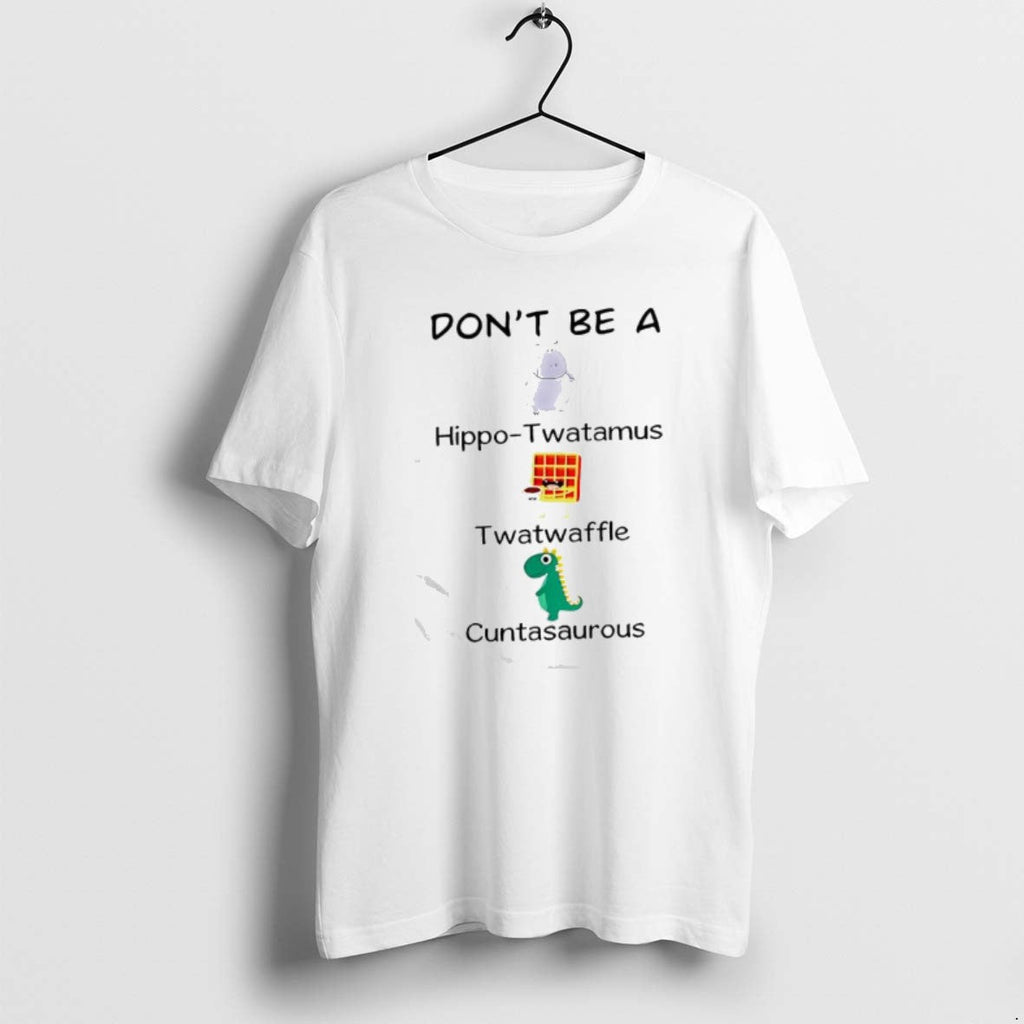 Official Dont Be Hippo Twatamus Twatwaffle Cuntasaurous T-Shirts, Hoodie, Sweatshirt
