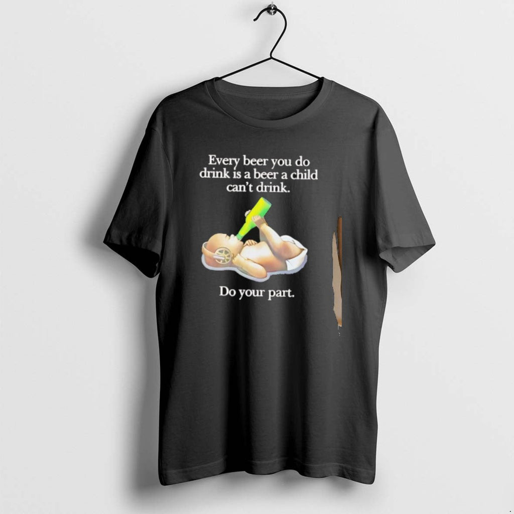 Official Every Beer You Do Drink Is Beer Child Cant Drink Do Your T-Shirts, Hoodie, Sweatshirt
