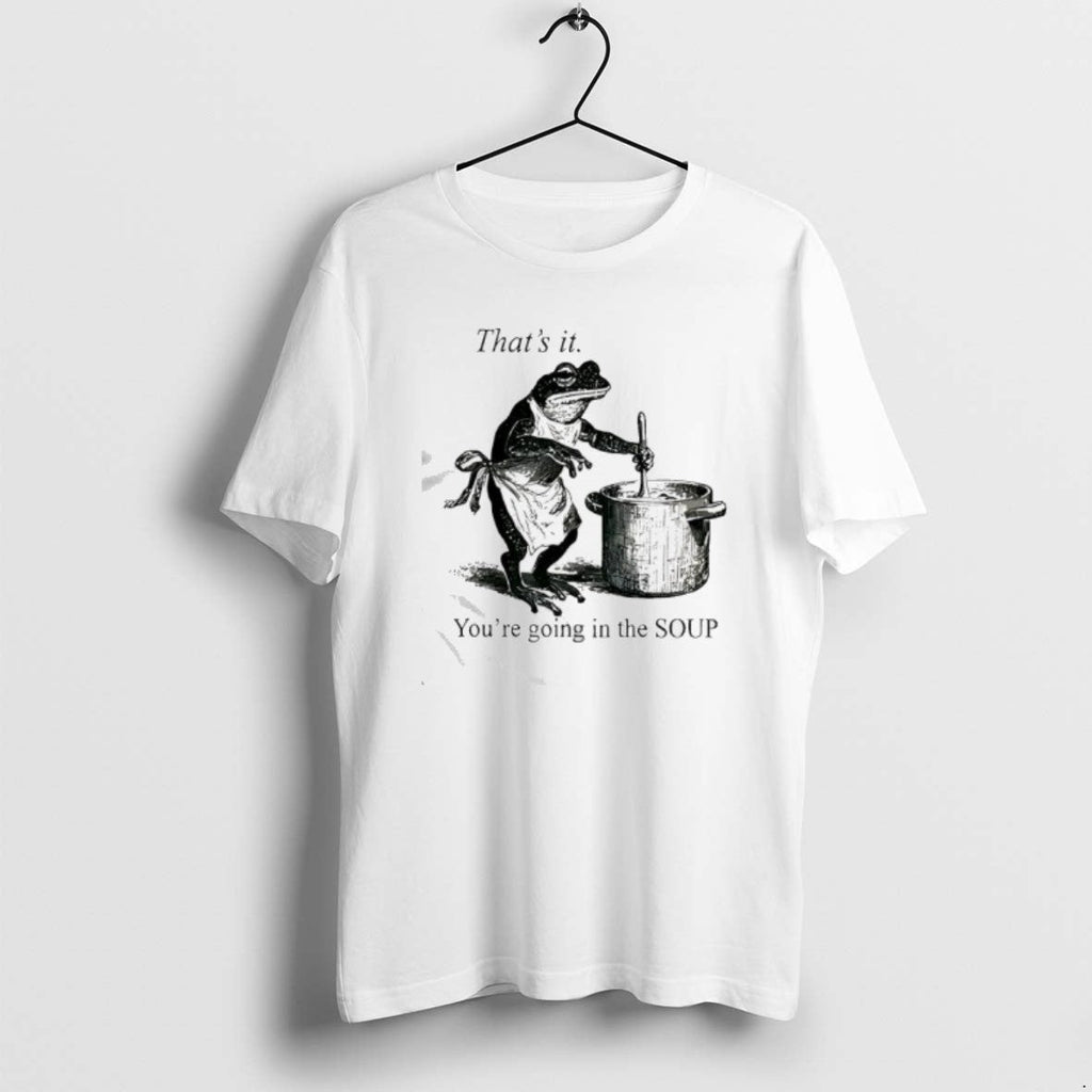 Official Frog Youre Going Soup Thats T-Shirts, Hoodie, Sweatshirt