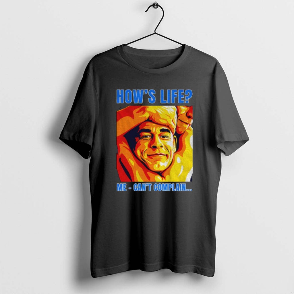 Official Funny John Cena Hows Life Me Cant Complain T-Shirts, Hoodie, Sweatshirt