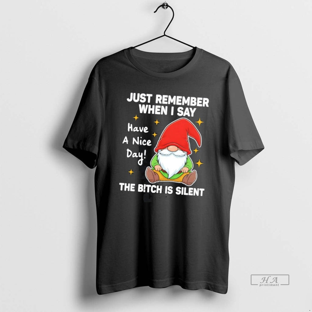 Official Gnome Just Remember When I Say Have Nice Day Bitch Is Silent T-Shirts, Hoodie, Sweatshirt