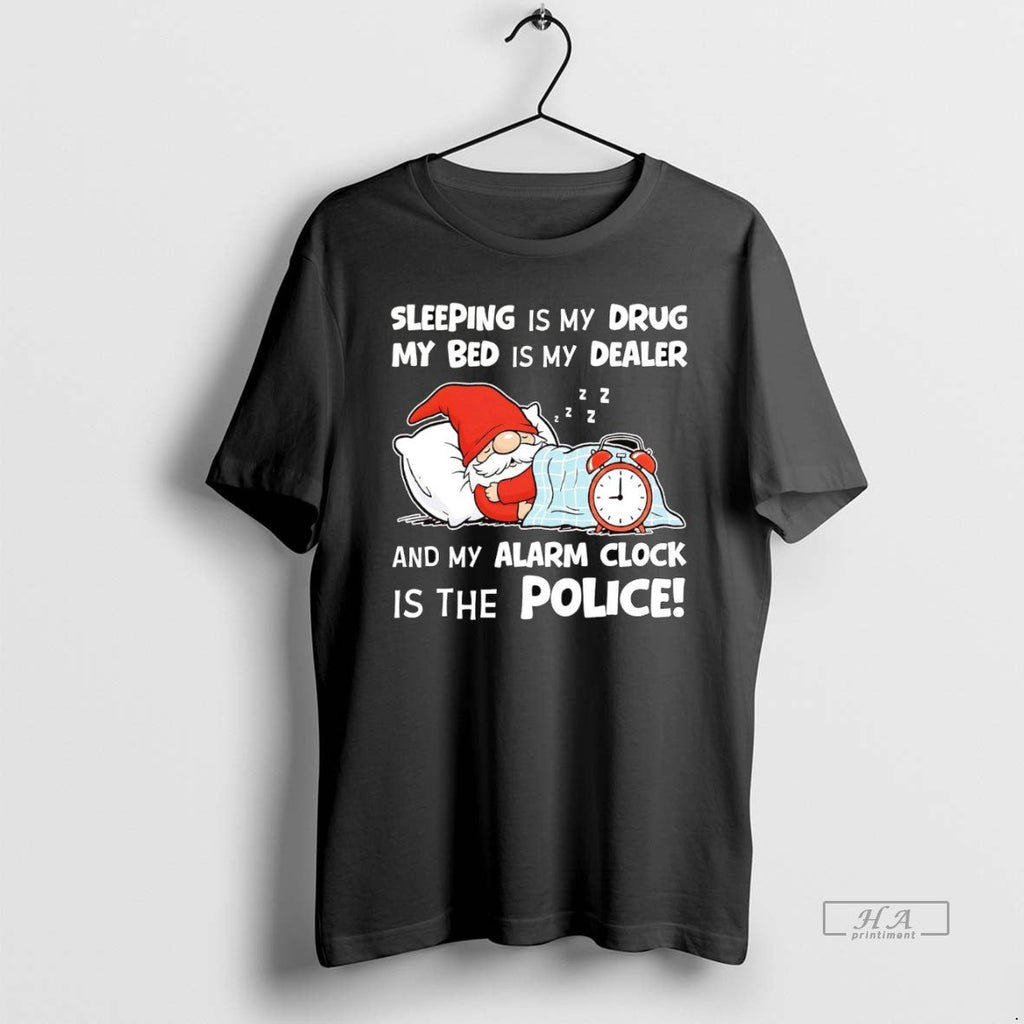 Official Gnome Sleeping Is My Drug My Bed Is My Dealer Alarm Clock Police T-Shirts, Hoodie, Sweatshirt