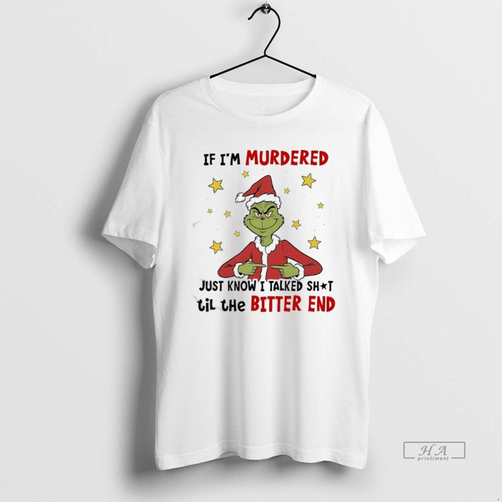 Official Grinch If Im Murdered Just Know I Talked Shit Til Bitter End T-Shirts, Hoodie, Sweatshirt
