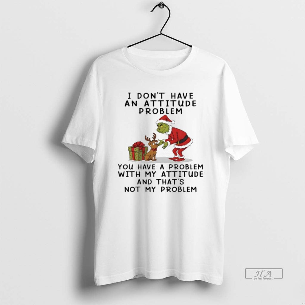 Official Grinch I Dont Have Attitude Problem You Have Problem My Attitude T-Shirts, Hoodie, Sweatshirt