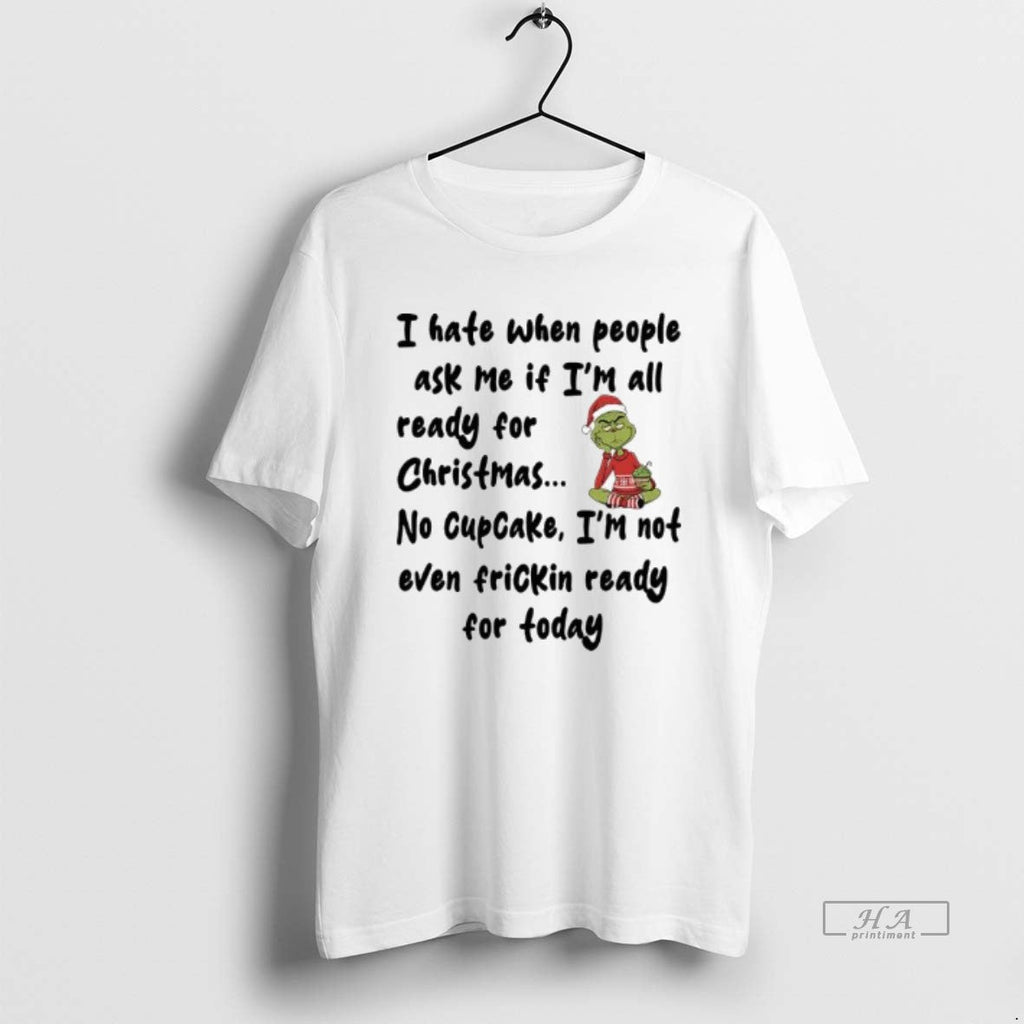 Official Grinch I Hate When People Ask Me If Im All Ready No T-Shirts, Hoodie, Sweatshirt