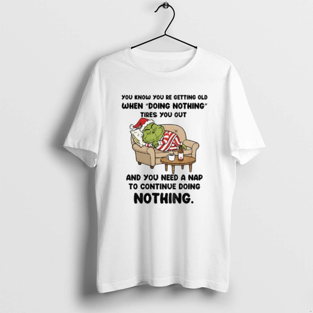 Official Grinch Santa You Know Youre Getting Old When Doing Nothing Tires You Out T-Shirts, Hoodie, Sweatshirt