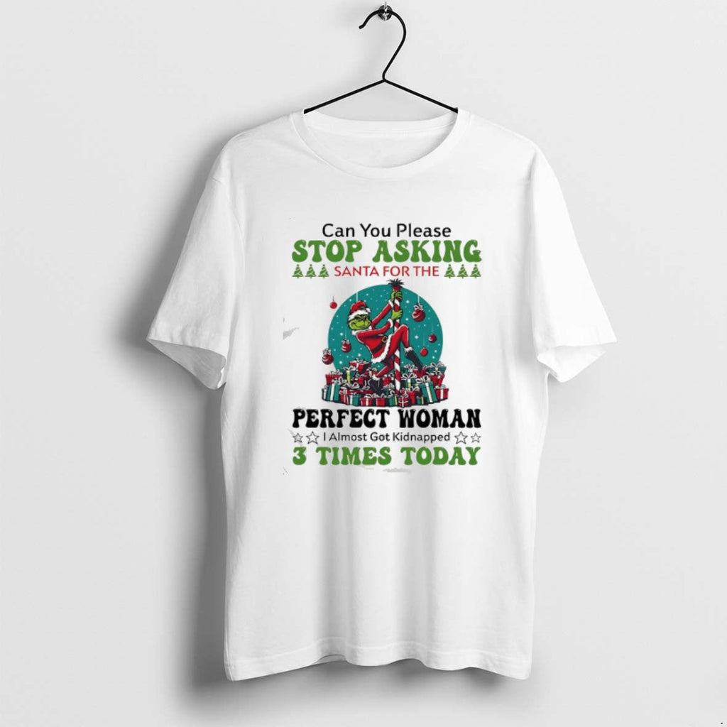 Official Grinch Can You Please Stop Asking Santa Perfect Woman T-Shirts, Hoodie, Sweatshirt