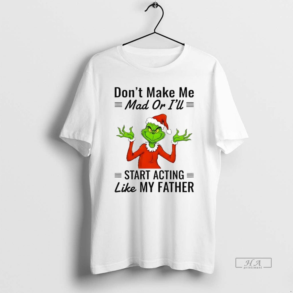 Official Grinch Dont Make Me Mad Ill Start Acting Like My Father T-Shirts, Hoodie, Sweatshirt
