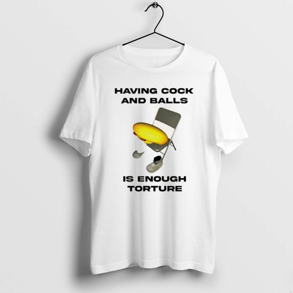 Official Having Cock Balls Is Enough Tourture T-Shirts, Hoodie, Sweatshirt
