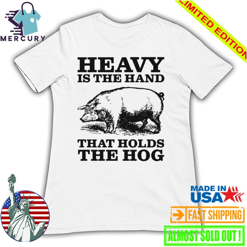 Heavy Is The Hand That Holds The Hog Shirt