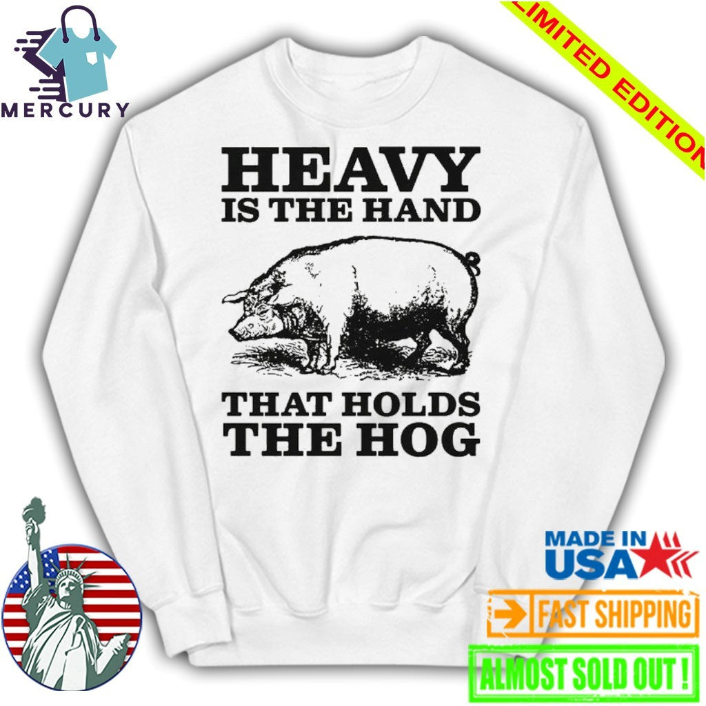 Heavy Is The Hand That Holds The Hog Shirt