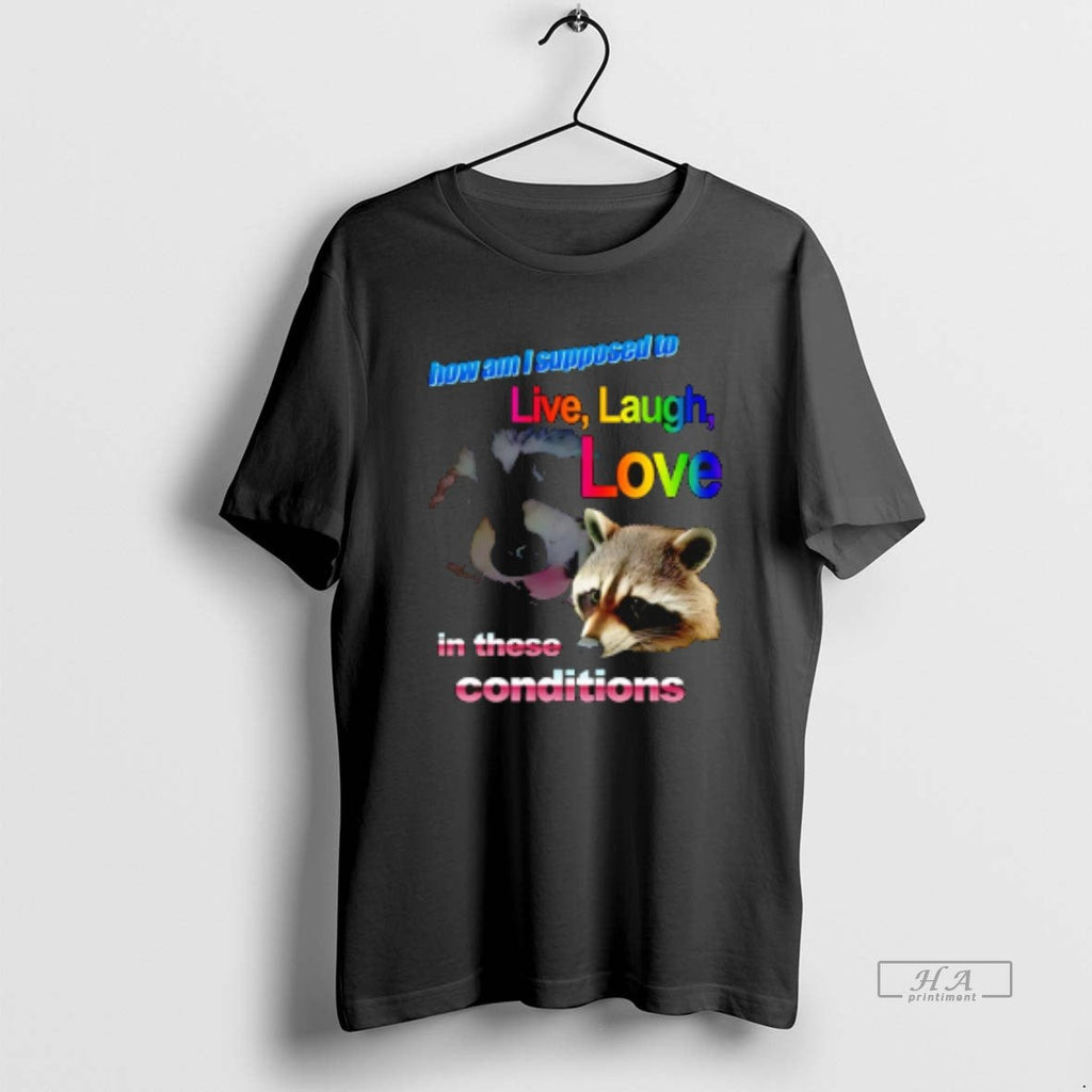 Official How Am I Supposed Live Laugh Love These Conditions Raccoon T-Shirts, Hoodie, Sweatshirt