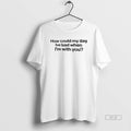Official How Could My Day Be Bad When Im You T-Shirts, Hoodie, Sweatshirt