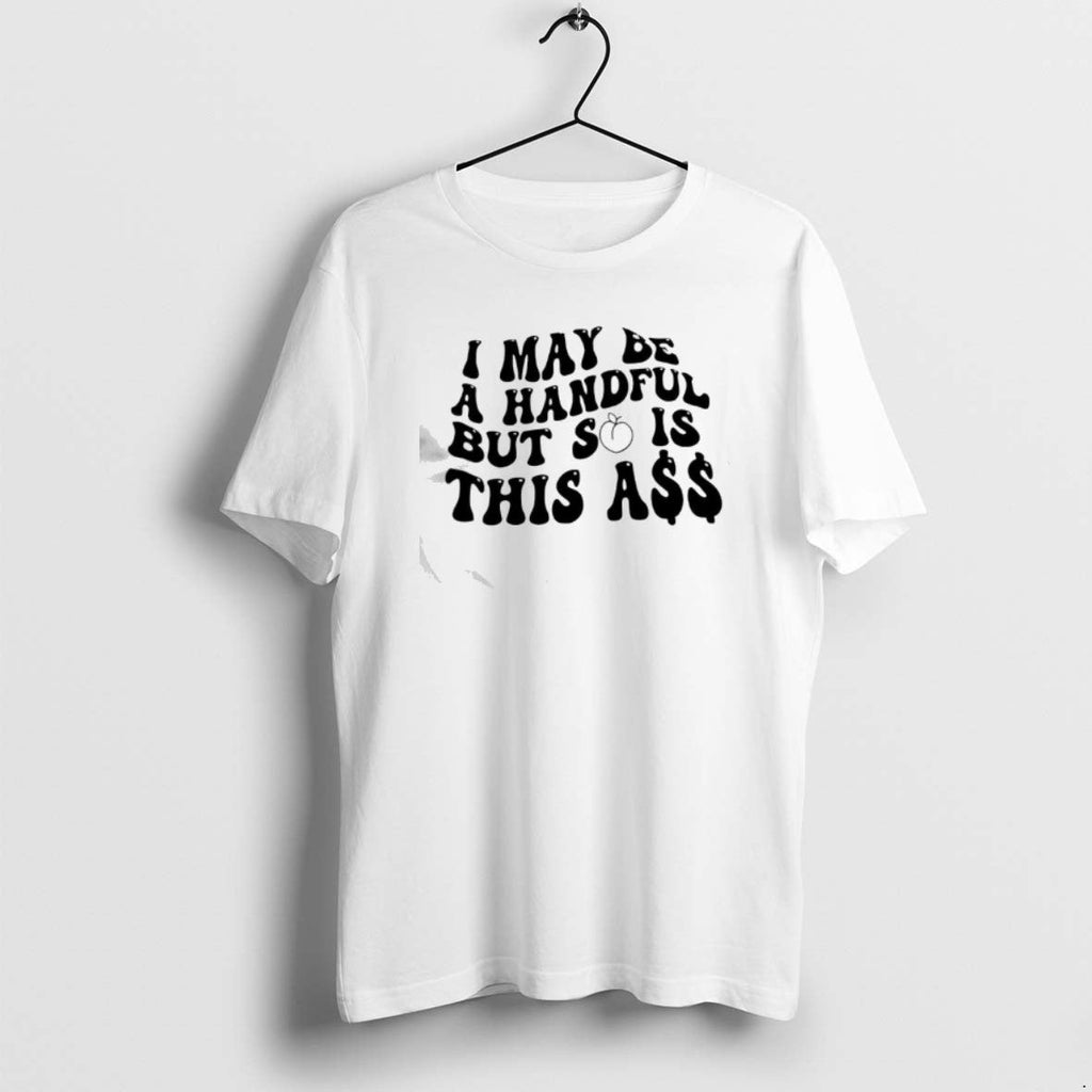 Official I May Be Handful But So Is This T-Shirts, Hoodie, Sweatshirt