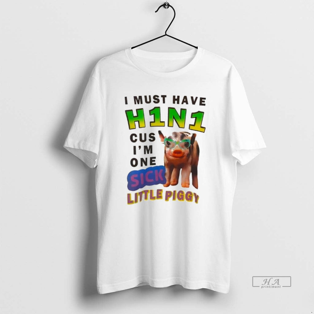 Official I Must Have H1n1 Cus Im One Sick Little Piggy T-Shirts, Hoodie, Sweatshirt