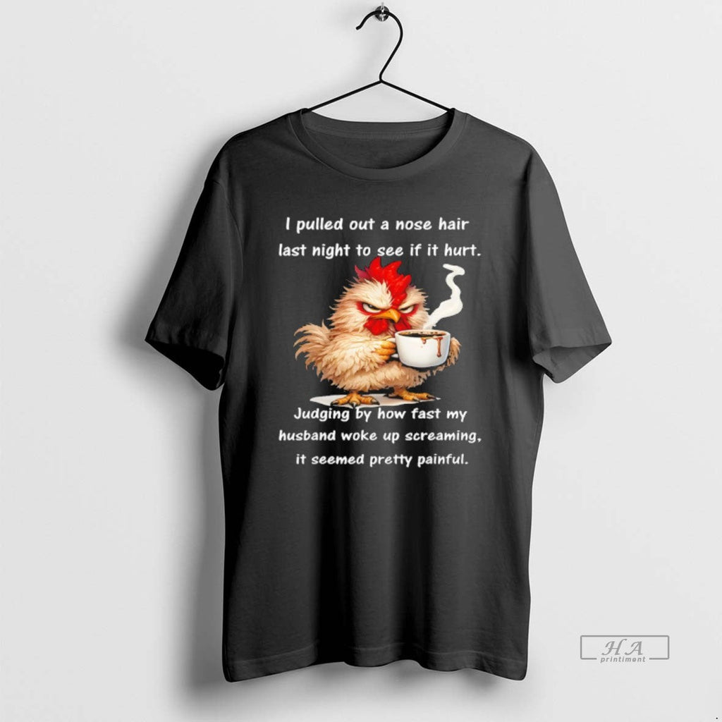 Official I Pulled Out Nose Hair Last Night See If Hurt T-Shirts, Hoodie, Sweatshirt