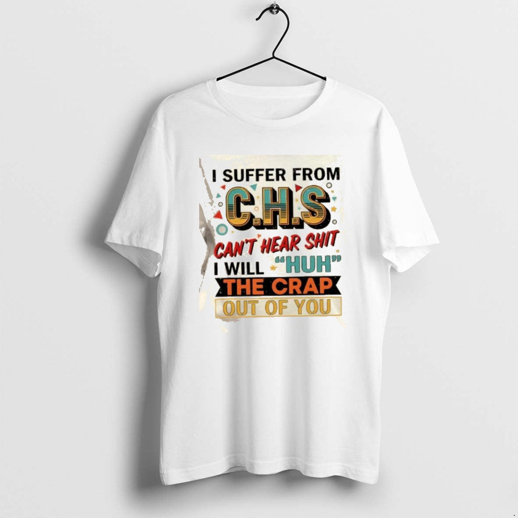 Official I Suffer Chs Cant Hear Shit Will Huh Crap Out You T-Shirts, Hoodie, Sweatshirt