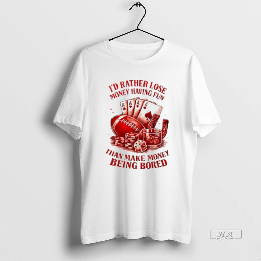 Official Id Rather Lose Money Having Fun Than Make Money Being Bored T-Shirts, Hoodie, Sweatshirt