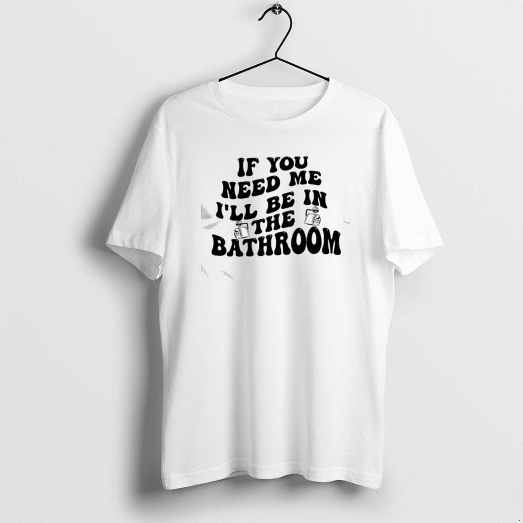 Official If You Need Me Ill Be Bathroom T-Shirts, Hoodie, Sweatshirt