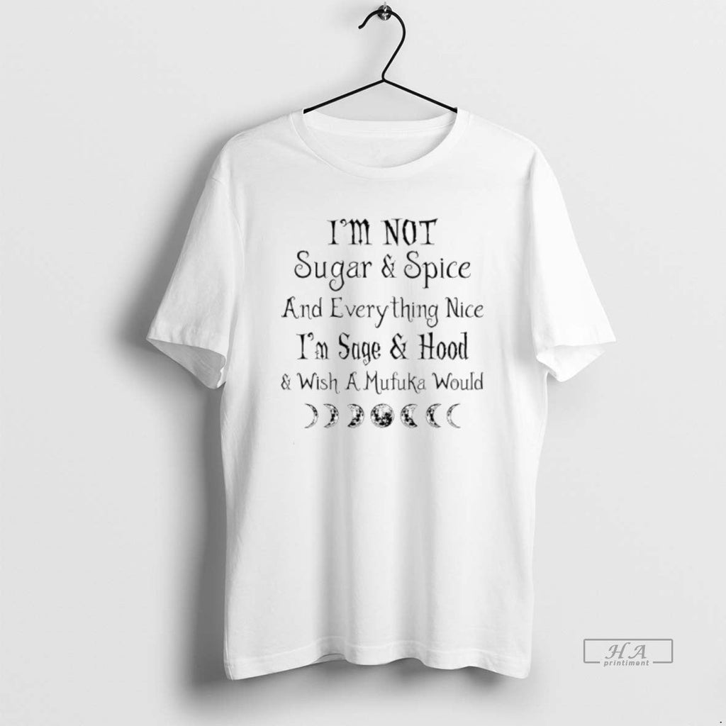 Official Im Not Sugar Spice Everything Nice Im Sage Hood Wish Mufuka Would T-Shirts, Hoodie, Sweatshirt