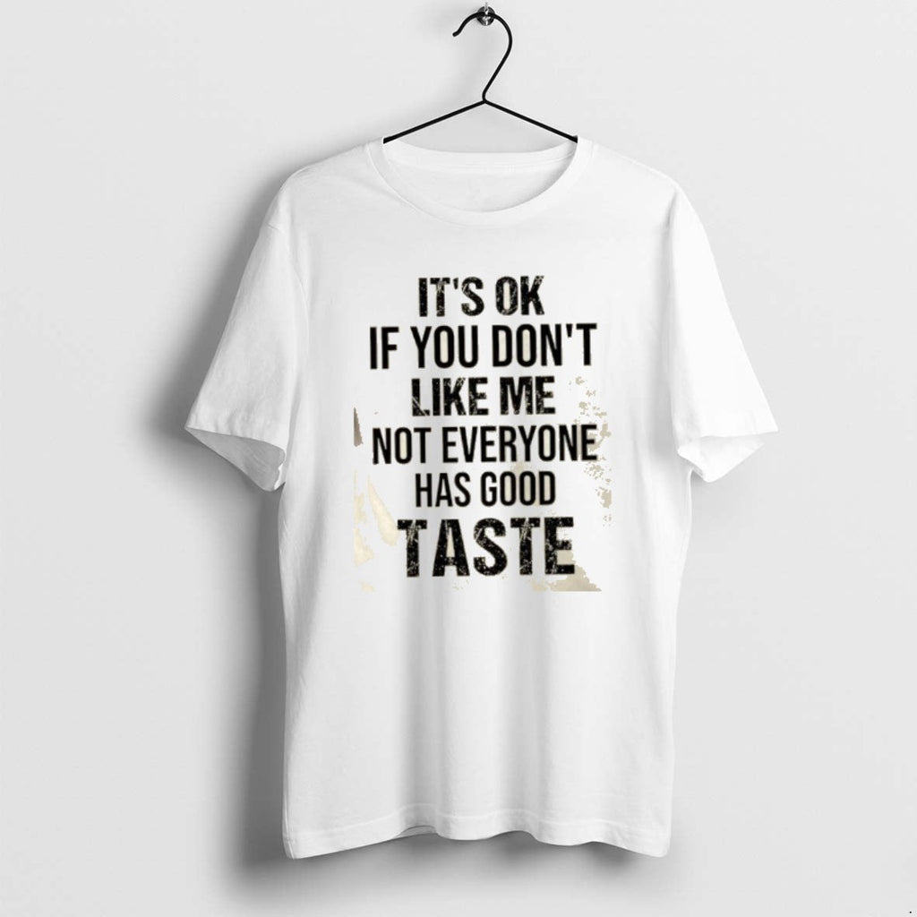 Official Ok If You Dont Like Me Not Everyone Has Good Taste Quote T-Shirts, Hoodie, Sweatshirt