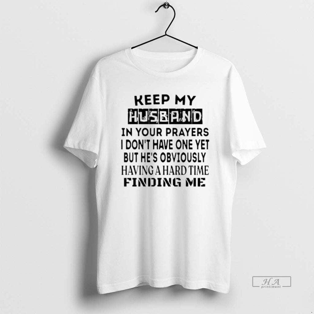 Official Keep My Husband Your Prayers I Dont Have One Yet T-Shirts, Hoodie, Sweatshirt
