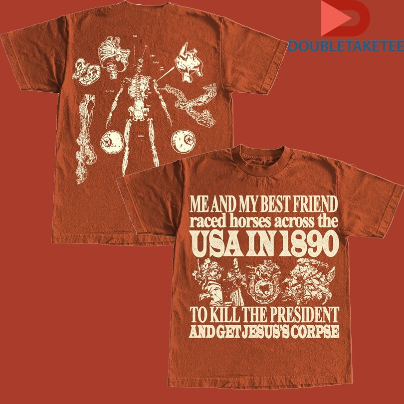 Me And My Best Friend Raced Horses Across The Usa In 1890 To Kill The President And Get Jesus’s Corpse T-shirts