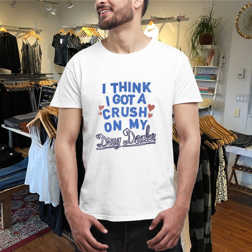 Medium Build I Think I Got A Crush On My Drug Dealer Shirts