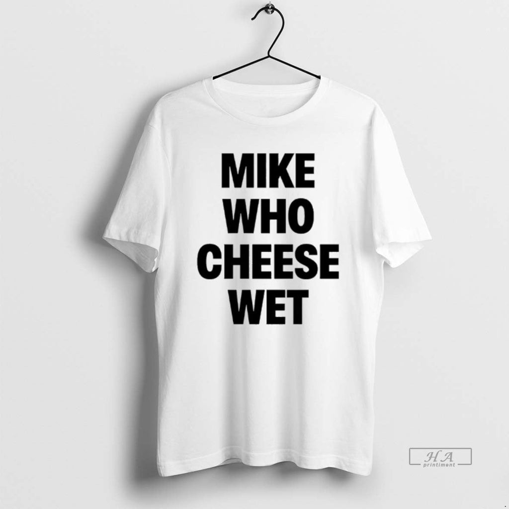Official Mike Who Cheese Wet T-Shirts, Hoodie, Sweatshirt