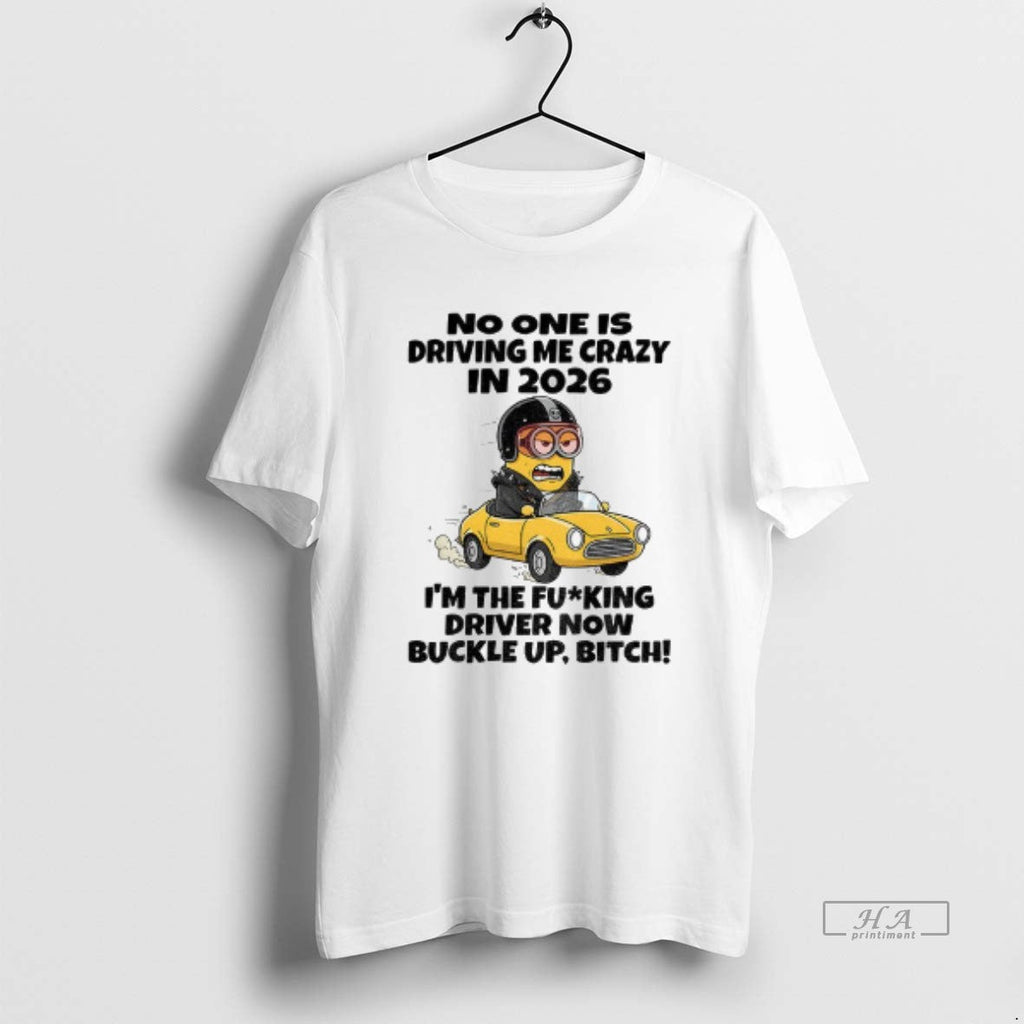 Official Minion No One Is Driving Me Crazy 2026 Im Fucking Driver Now T-Shirts, Hoodie, Sweatshirt