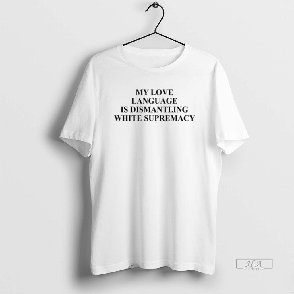 Official My Love Language Is Dismantling White Supremacy T-Shirts, Hoodie, Sweatshirt