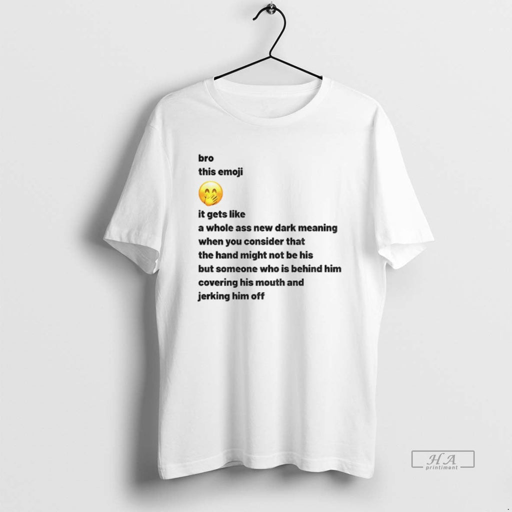 Official New Dark Meaning Bro This Emoji Gets Like Whole Ass New Dark T-Shirts, Hoodie, Sweatshirt