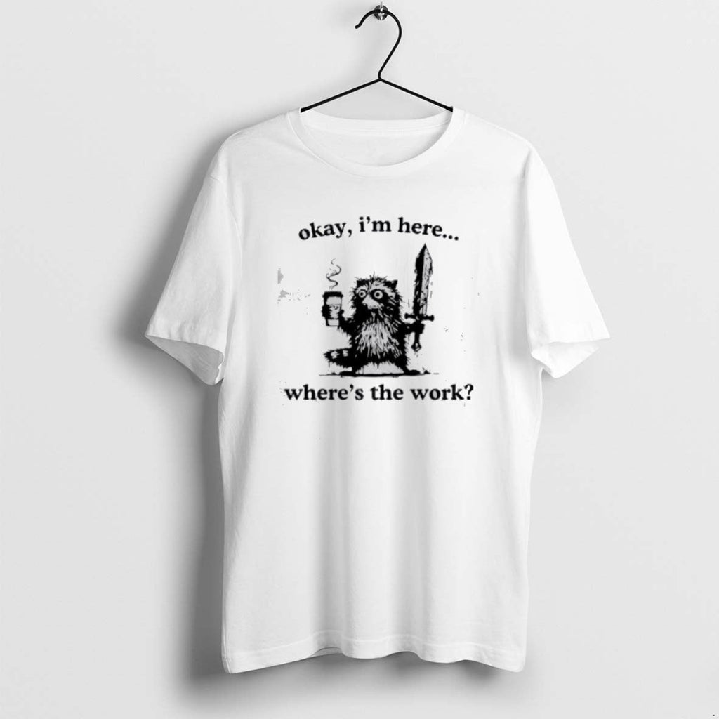 Official Raccoon Okay Im Here Wheres Work Coffee T-Shirts, Hoodie, Sweatshirt