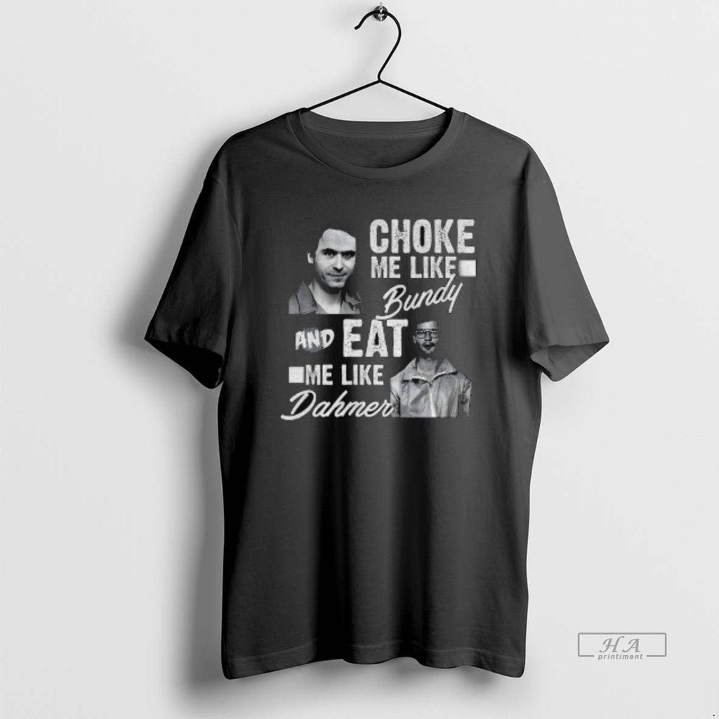 Official Serial Killers Choke Me Like Bundy Eat Me Like Dahmer T-Shirts, Hoodie, Sweatshirt