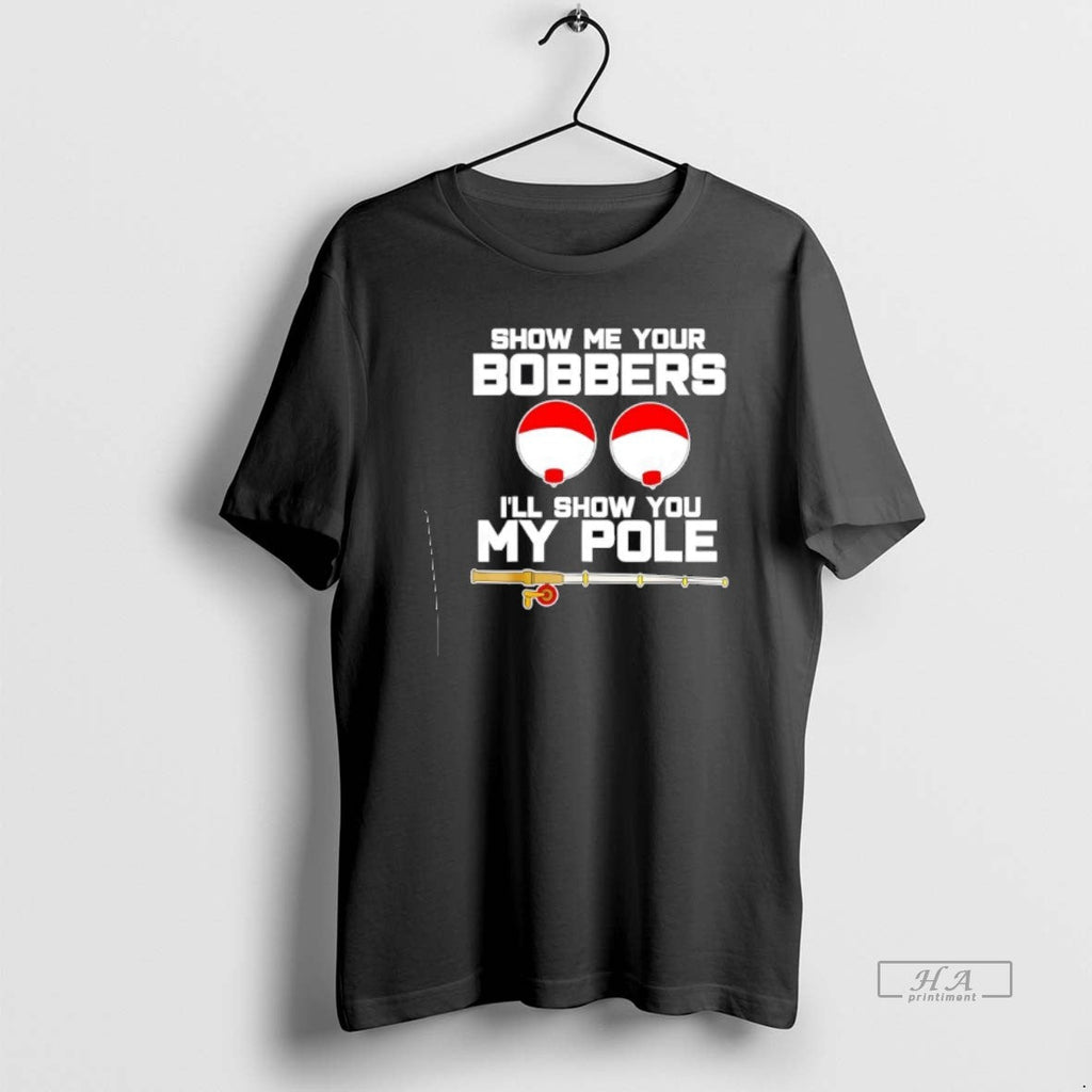 Official Show Me Your Bobbers Ill Show You My Pole T-Shirts, Hoodie, Sweatshirt
