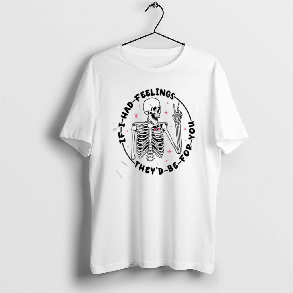 Official Skeleton If I Had Feelings Theyd Be You T-Shirts, Hoodie, Sweatshirt