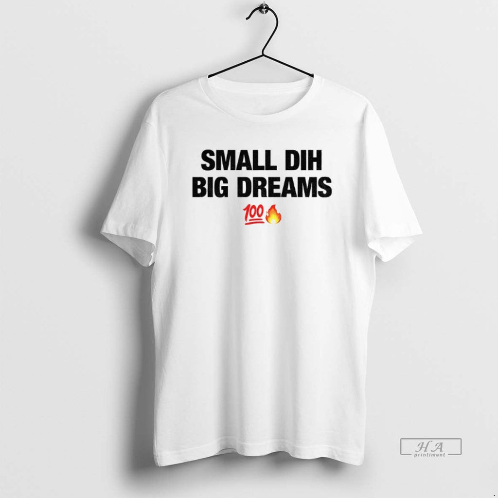 Official Small Dih Big Dreams Meme T-Shirts, Hoodie, Sweatshirt