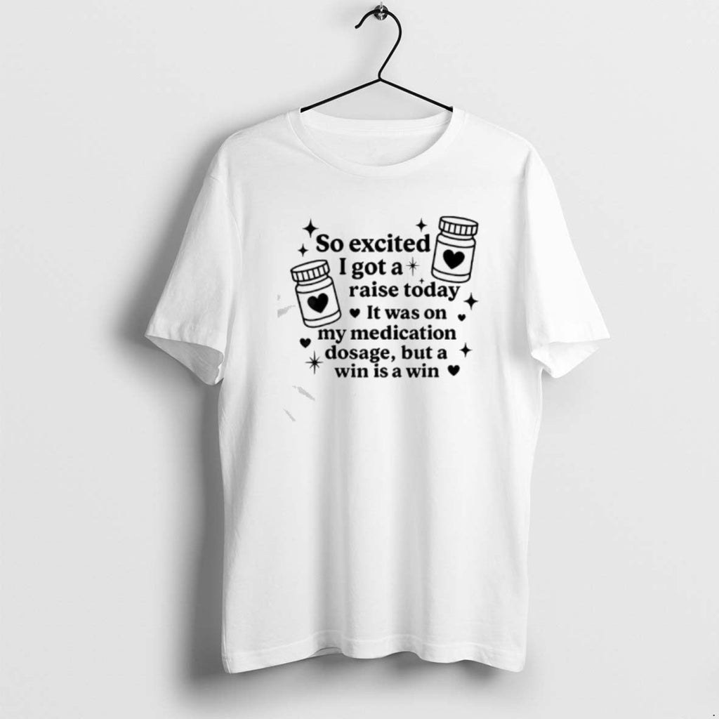 Official So Excited I Got Raise Today Was My Medication T-Shirts, Hoodie, Sweatshirt